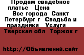 Продам свадебное платье › Цена ­ 15 000 - Все города, Санкт-Петербург г. Свадьба и праздники » Услуги   . Тверская обл.,Торжок г.